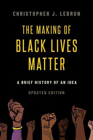 The Making of Black Lives Matter: A Brief History of an Idea, Updated Edition de Christopher J. Lebron