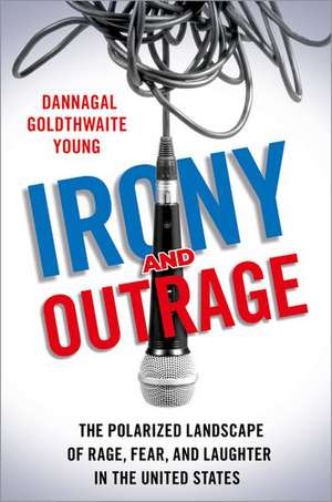 Irony and Outrage: The Polarized Landscape of Rage, Fear, and Laughter in the United States de Dannagal Goldthwaite Young