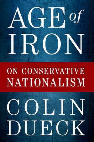 Age of Iron: On Conservative Nationalism de Colin Dueck