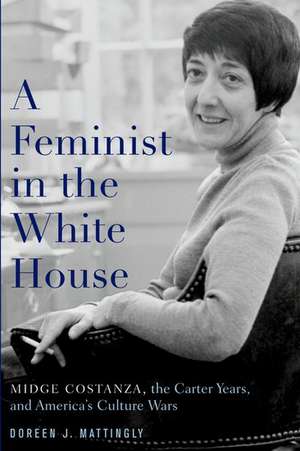 A Feminist in the White House: Midge Costanza, the Carter Years, and America's Culture Wars de Doreen J. Mattingly