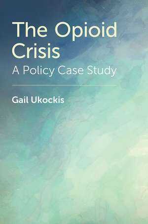 The Opioid Crisis: A Policy Case Study de Gail Ukockis