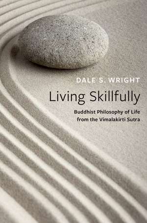 Living Skillfully: Buddhist Philosophy of Life from the Vimalakirti Sutra de Dale S. Wright