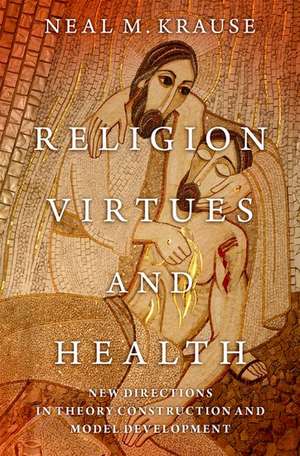 Religion, Virtues, and Health: New Directions in Theory Construction and Model Development de Neal M. Krause