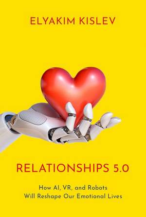 Relationships 5.0: How AI, VR, and Robots Will Reshape Our Emotional Lives de Elyakim Kislev