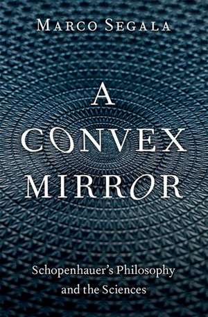 A Convex Mirror: Schopenhauer's Philosophy and the Sciences de Marco Segala