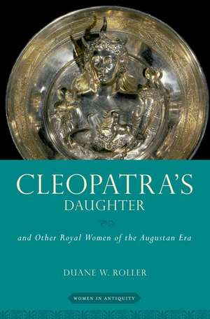 Cleopatra's Daughter: and Other Royal Women of the Augustan Era de Duane W. Roller