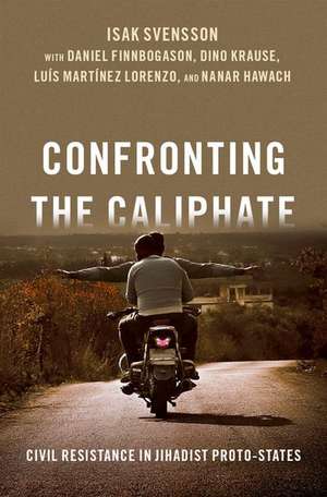 Confronting the Caliphate: Civil Resistance in Jihadist Proto-States de Isak Svensson