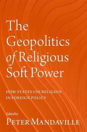 The Geopolitics of Religious Soft Power: How States Use Religion in Foreign Policy de Peter Mandaville