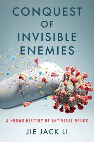 Conquest of Invisible Enemies: A Human History of Antiviral Drugs de Jie Jack Li