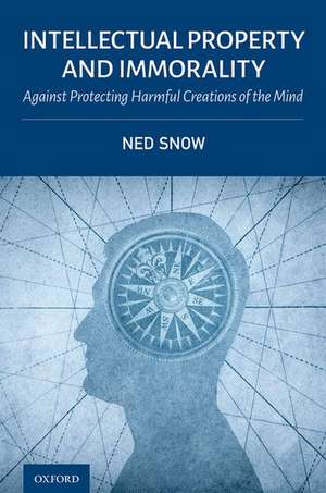 Intellectual Property and Immorality: Against Protecting Harmful Creations of the Mind de Ned Snow