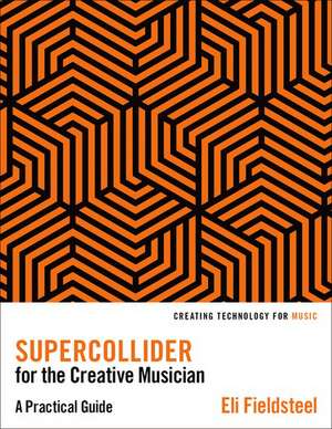 SuperCollider for the Creative Musician: A Practical Guide de Eli Fieldsteel