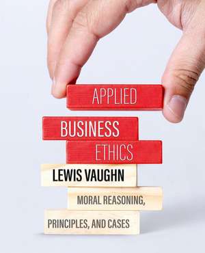 Applied Business Ethics: Moral Reasoning, Principles, and Cases de Lewis Vaughn