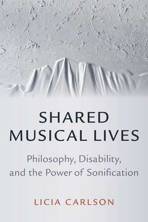 Shared Musical Lives: Philosophy, Disability, and the Power of Sonification de Licia Carlson