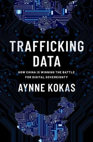 Trafficking Data: How China Is Winning the Battle for Digital Sovereignty de Aynne Kokas