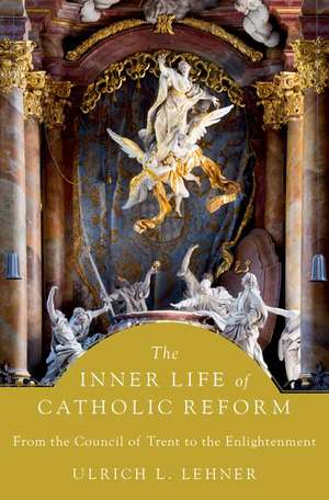 The Inner Life of Catholic Reform: From the Council of Trent to the Enlightenment de Ulrich L. Lehner