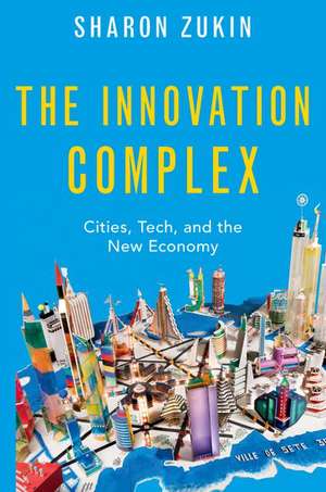 The Innovation Complex: Cities, Tech, and the New Economy de Sharon Zukin