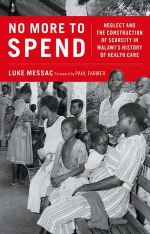 No More to Spend: Neglect and the Construction of Scarcity in Malawi's History of Health Care de Luke Messac