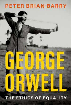 George Orwell: The Ethics of Equality de Peter Brian Barry