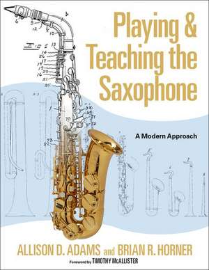 Playing & Teaching the Saxophone: A Modern Approach de Allison D. Adams