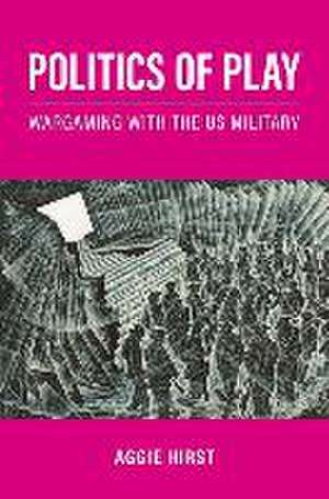 Politics of Play: Wargaming with the US Military de Aggie Hirst