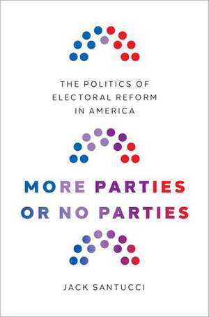 More Parties or No Parties: The Politics of Electoral Reform in America de Jack Santucci