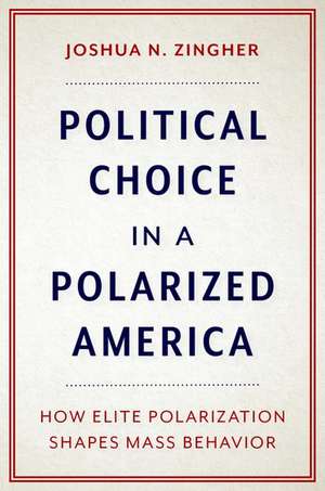 Political Choice in a Polarized America: How Elite Polarization Shapes Mass Behavior de Joshua N. Zingher