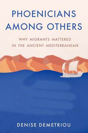 Phoenicians among Others: Why Migrants Mattered in the Ancient Mediterranean de Denise Demetriou