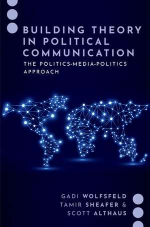 Building Theory in Political Communication: The Politics-Media-Politics Approach de Gadi Wolfsfeld