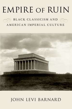 Empire of Ruin: Black Classicism and American Imperial Culture de John Levi Barnard