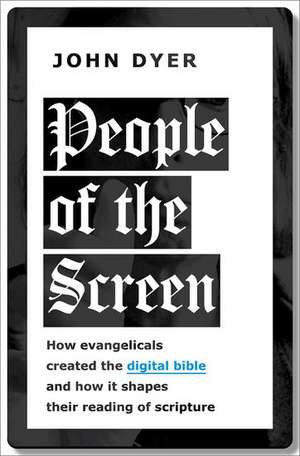 People of the Screen: How Evangelicals Created the Digital Bible and How It Shapes Their Reading of Scripture de John Dyer