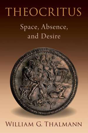 Theocritus: Space, Absence, and Desire de William G. Thalmann