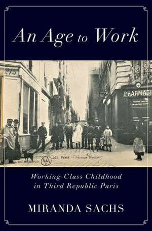 An Age to Work: Working-Class Childhood in Third Republic Paris de Miranda Sachs