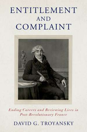 Entitlement and Complaint: Ending Careers and Reviewing Lives in Post-Revolutionary France de David G. Troyansky