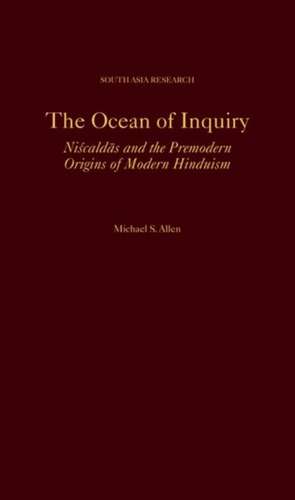 The Ocean of Inquiry: Niscaldas and the Premodern Origins of Modern Hinduism de Michael S. Allen