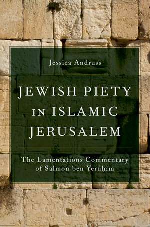 Jewish Piety in Islamic Jerusalem: The Lamentations Commentary of Salmon ben Yeruhim de Jessica Andruss