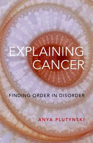 Explaining Cancer: Finding Order in Disorder de Anya Plutynski