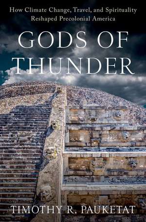 Gods of Thunder: How Climate Change, Travel, and Spirituality Reshaped Precolonial America de Timothy R. Pauketat