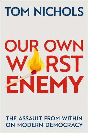 Our Own Worst Enemy: The Assault from within on Modern Democracy de Tom Nichols