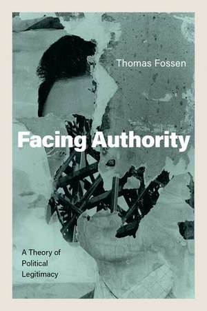 Facing Authority: A Theory of Political Legitimacy de Thomas Fossen