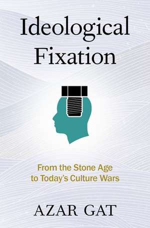 Ideological Fixation: From the Stone Age to Today's Culture Wars de Azar Gat