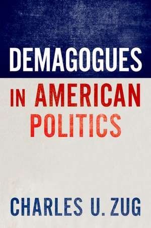 Demagogues in American Politics de Charles U. Zug