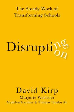 Disrupting Disruption: The Steady Work of Transforming Schools de David Kirp