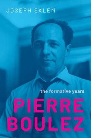 Pierre Boulez: The Formative Years de Joseph Salem