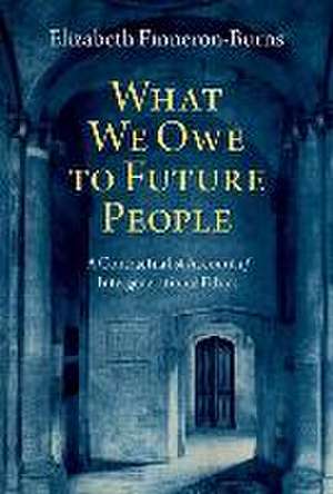 What We Owe to Future People: A Contractualist Account of Intergenerational Ethics de Elizabeth Finneron-Burns