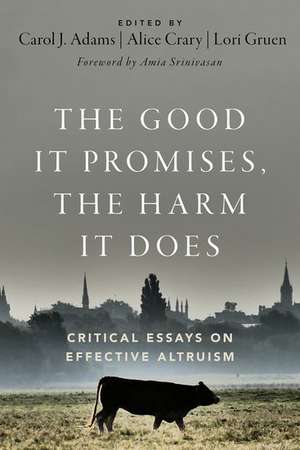 The Good It Promises, the Harm It Does: Critical Essays on Effective Altruism de Carol J. Adams