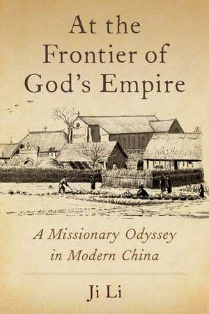 At the Frontier of God's Empire: A Missionary Odyssey in Modern China de Ji Li