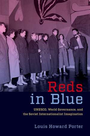 Reds in Blue: UNESCO, World Governance, and the Soviet Internationalist Imagination de Louis Howard Porter