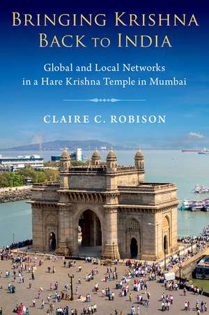 Bringing Krishna Back to India: Global and Local Networks in a Hare Krishna Temple in Mumbai de Claire C. Robison