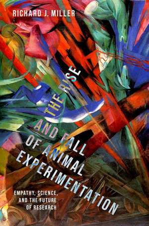 The Rise and Fall of Animal Experimentation: Empathy, Science, and the Future of Research de Richard J. Miller