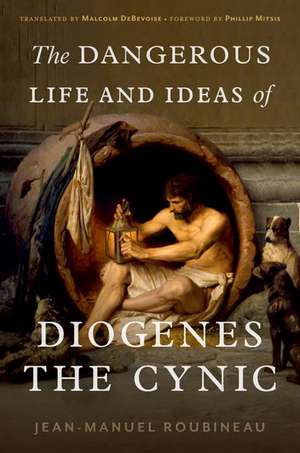 The Dangerous Life and Ideas of Diogenes the Cynic de Jean-Manuel Roubineau